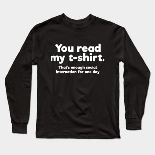 You read my t-shirt. That's enough social interaction for one day Long Sleeve T-Shirt